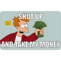 Shut Up and Take My Money